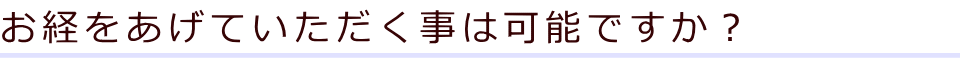 お経をあげていただく事は可能ですか？