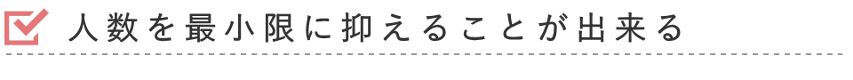 人数を最小限に抑えることが出来る